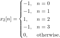 \begin{equation*}x_{2}[n] =\begin{cases}-1, & n = 0 \\-1, & n = 1 \\1, & n = 2 \\-1, & n = 3 \\0, & \text{otherwise.}\end{cases}\end{equation*}