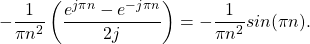 \begin{equation*}-\frac{1}{\pi n^2} \left( \frac{e^{j\pi n} - e^{-j\pi n}}{2j} \right) = -\frac{1}{\pi n^2} sin(\pi n).\end{equation*}