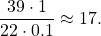 \begin{equation*}\frac{39 \cdot 1}{22 \cdot 0.1} \approx 17.\end{equation*}