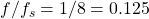 f/f_s = 1/8 = 0.125