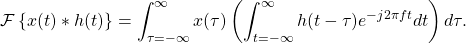 \begin{equation*}\mathcal{F} \left\{ x(t) \ast h(t) \right\} = \int_{\tau=-\infty}^{\infty} x(\tau) \left( \int_{t=-\infty}^{\infty} h(t-\tau) e^{-j2\pi f t} dt \right) d\tau.\end{equation*}