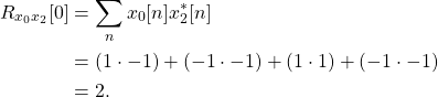 \begin{equation*}\begin{split}R_{x_{0}x_{2}}[0] & = \sum_{n} x_{0}[n] x_{2}^*[n] \\& = \left( 1 \cdot -1 ) + (-1 \cdot -1) + (1 \cdot 1 ) + (-1 \cdot -1) \\& = 2.\end{split}\end{equation*}