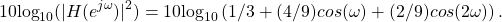 \begin{equation*}10\text{log}_{10}(|H(e^{j\omega})|^2) = 10\text{log}_{10}\left(1/3 + (4/9)cos(\omega) + (2/9)cos(2\omega)\right).\end{equation*}