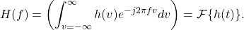 \begin{equation*}H(f) = \left( \int_{v=-\infty}^{\infty} h(v) e^{-j 2\pi f v} dv \right) = \mathcal{F} \{ h(t) \}.\end{equation*}