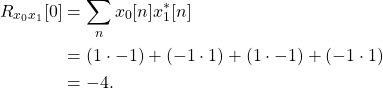 \begin{equation*}\begin{split}R_{x_{0}x_{1}}[0] & = \sum_{n} x_{0}[n] x_{1}^*[n] \\& = \left( 1 \cdot -1 ) + (-1 \cdot 1) + (1 \cdot -1 ) + (-1 \cdot 1) \\& = -4.\end{split}\end{equation*}