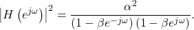 \begin{equation*}\left|H\left(e^{j\omega}\right)\right|^2 = \frac{\alpha^2}{\left(1 - \beta e^{-j\omega}\right)\left(1 - \beta e^{j\omega}\right)}.\end{equation*}