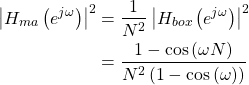 \begin{equation*}\begin{split}\left| H_{ma}\left( e^{j\omega} \right) \right|^2 & = \frac{1}{N^2} \left| H_{box}\left( e^{j\omega} \right) \right|^2 \\& =\frac{1 - \cos \left( \omega N \right)}{N^2\left(1 - \cos \left( \omega \right)\right)}\end{split}\end{equation*}