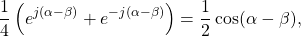 \begin{equation*}\frac{1}{4} \left( e^{j(\alpha - \beta)} + e^{-j(\alpha - \beta)} \right) = \frac{1}{2} \cos ( \alpha - \beta),\end{equation*}