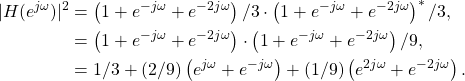 \begin{equation*}\begin{split}|H(e^{j\omega})|^2 & = \left( 1 + e^{-j\omega} + e^{-2j\omega}\right)/3 \cdot \left( 1 + e^{-j\omega} + e^{-2j\omega}\right)^* /3, \\& = \left( 1 + e^{-j\omega} + e^{-2j\omega}\right) \cdot \left( 1 + e^{-j\omega} + e^{-2j\omega}\right)/9, \\& = 1/3 + (2/9)\left(e^{j\omega} + e^{-j\omega}\right) + (1/9)\left(e^{2j\omega} + e^{-2j\omega}\right).\end{split}\end{equation*}