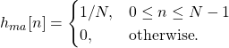 \begin{equation*}h_{ma}[n] = \begin{cases}1/N, & 0 \le n \le N-1 \\0, & \text{otherwise}.\end{cases}\end{equation*}