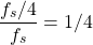 \begin{equation*}\frac{f_s/4}{f_s} = 1/4\end{equation*}