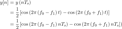 \begin{equation*}\begin{split}y[n] & = y\left( n T_s \right) \\& = \frac{1}{2} \left[ \text{cos} \left( 2\pi \left( f_{0} - f_{1} \right) t \right) - \text{cos} \left( 2\pi \left( f_{0} + f_{1} \right) t \right) \right] \\& = \frac{1}{2} \left[ \text{cos} \left( 2\pi \left( f_{0} - f_{1} \right) n T_s \right) - \text{cos} \left( 2\pi \left( f_{0} + f_{1} \right) n T_s \right] \right)\end{split}\end{equation*}