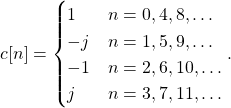 \begin{equation*}c[n] = \begin{cases}1 & n = 0, 4, 8, \dots \\-j & n = 1, 5, 9, \dots \\-1 & n = 2, 6, 10, \dots \\j & n = 3, 7, 11, \dots \\\end{cases}.\end{equation*}