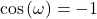 \begin{equation*}\cos \left(\omega \right) = -1\end{equation*}