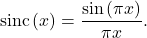 \begin{equation*}\text{sinc} \left( x \right) = \frac{ \sin \left( \pi x \right) }{\pi x}.\end{equation*}