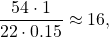 \begin{equation*}\frac{54 \cdot 1}{22 \cdot 0.15} \approx 16,\end{equation*}