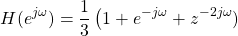 \begin{equation*}H(e^{j\omega}) = \frac{1}{3} \left(1 + e^{-j\omega} + z^{-2j\omega})\right.\end{equation*}