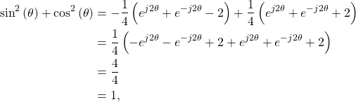 \begin{equation*}\begin{split}\text{sin}^2\left(\theta\right) + \text{cos}^2\left(\theta\right) & = -\frac{1}{4} \left( e^{j2\theta} + e^{-j2\theta} - 2 \right) + \frac{1}{4} \left( e^{j2\theta} + e^{-j2\theta} + 2 \right) \\& = \frac{1}{4} \left( -e^{j2\theta} - e^{-j2\theta} + 2 + e^{j2\theta} + e^{-j2\theta} + 2 \right) \\& = \frac{4}{4} \\& = 1,\end{split}\end{equation*}