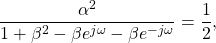 \begin{equation*}\frac{\alpha^2}{1 + \beta^2 - \beta e^{j\omega} - \beta e^{-j\omega}} = \frac{1}{2},\end{equation*}