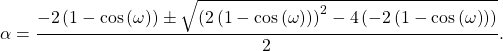 \begin{equation*}\alpha = \frac{- 2\left( 1-\cos\left( \omega \right)\right) \pm \sqrt{\left(2\left( 1-\cos\left( \omega \right)\right)\right)^2-4\left(-2\left(1-\cos\left( \omega \right)\right)\right)}}{2}.\end{equation*}