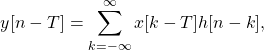 \begin{equation*}y[n-T] = \sum_{k=-\infty}^{\infty} x[k-T] h[n-k],\end{equation*}