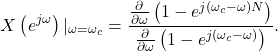 \begin{equation*}X\left( e^{j \omega} \right) |_{\omega=\omega_c} = \dfrac{\frac{\partial}{\partial \omega} \left(  1-e^{j\left(\omega_c - \omega\right)N  \right)}}{\frac{\partial}{\partial \omega} \left(  1-e^{j\left(\omega_c - \omega\right)  \right)}}.\end{equation*}