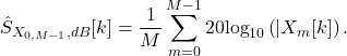 \begin{equation*}\hat{S}_{X_{0,M-1},dB}}[k] = \frac{1}{M} \sum_{m=0}^{M-1} 20\text{log}_{10}\left( |X_{m}[k] \right).\end{equation*}