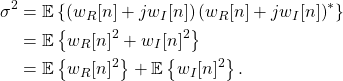 \begin{equation*}\begin{split}\sigma^2 & = \mathbb{E} \left\{ \left(w_{R}[n] + jw_{I}[n] \right) \left(w_{R}[n] + jw_{I}[n] \right)^* \right\} \\& = \mathbb{E} \left\{ w_{R}[n]^2 + w_{I}[n]^2 \right\} \\& = \mathbb{E} \left\{ w_{R}[n]^2 \right\} + \mathbb{E} \left\{ w_{I}[n]^2 \right\}.\end{split}\end{equation*}