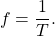 \begin{equation*}f = \frac{1}{T}.\end{equation*}