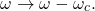 \begin{equation*}\omega \rightarrow \omega - \omega_c.\end{equation*}