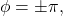 \begin{equation*}\phi = \pm \pi,\end{equation*}