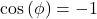 \begin{equation*}\cos \left( \phi \right) = -1\end{equation*}