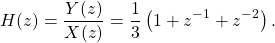 \begin{equation*}H(z) = \frac{Y(z)}{X(z)} = \frac{1}{3} \left(1 + z^{-1} + z^{-2}\right).\end{equation*}