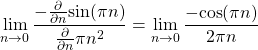 \begin{equation*}\lim_{n\rightarrow 0} \frac{ -\frac{\partial}{\partial n} \text{sin}(\pi n) }{ \frac{\partial}{\partial n} \pi n^2 } = \lim_{n\rightarrow 0} \frac{ -\text{cos}(\pi n) } {2\pi n}\end{equation*}