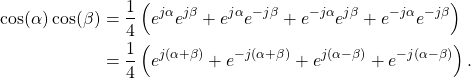 \begin{equation*}\begin{split}\cos ( \alpha ) \cos ( \beta ) & = \frac{1}{4} \left( e^{j\alpha}e^{j\beta} + e^{j\alpha}e^{-j\beta} + e^{-j\alpha}e^{j\beta} + e^{-j\alpha}e^{-j\beta} \right) \\& = \frac{1}{4} \left( e^{j(\alpha + \beta)} + e^{-j(\alpha + \beta)} + e^{j(\alpha - \beta)} + e^{-j(\alpha - \beta)} \right).\end{split}\end{equation*}