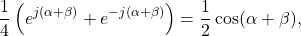 \begin{equation*}\frac{1}{4} \left( e^{j(\alpha + \beta)} + e^{-j(\alpha + \beta)} \right) = \frac{1}{2} \cos (\alpha + \beta),\end{equation*}