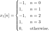 \begin{equation*}x_{1}[n] = \begin{cases}-1, & n = 0 \\1, & n = 1 \\-1, & n = 2 \\1, & n = 3 \\0, & \text{otherwise.}\end{cases}\end{equation*}