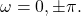 \begin{equation*}\omega = 0, \pm \pi.\end{equation*}