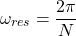 \begin{equation*}\omega_{res} = \frac{2\pi}{N}\end{equation*}