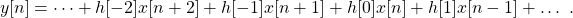 \begin{equation*}\begin{split}y[n] = \dots + h[-2]x[n+2] + h[-1]x[n+1] + h[0]x[n] + h[1]x[n-1] + \dots ~.\end{split}\end{equation*}