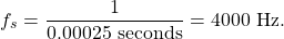 \begin{equation*}f_s = \frac{1}{0.00025~\text{seconds}} = 4000~\text{Hz}.\end{equation*}