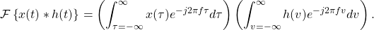 \begin{equation*}\mathcal{F} \left\{ x(t) \ast h(t) \right\} = \left( \int_{\tau=-\infty}^{\infty} x(\tau) e^{-j2\pi f \tau} d\tau \right) \left( \int_{v=-\infty}^{\infty} h(v) e^{-j 2\pi f v} dv \right).\end{equation*}