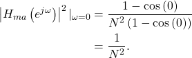 \begin{equation*}\begin{split}\left| H_{ma}\left( e^{j\omega} \right) \right|^2 |_{\omega=0} & = \frac{1 - \cos \left( 0 \right)}{N^2\left(1 - \cos \left( 0 \right)\right)} \\& = \frac{1}{N^2}. \\\end{split}\end{equation*}