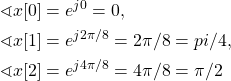 \begin{equation*}\begin{split}\sphericalangle{x[0]} & = e^{j 0} = 0, \\\sphericalangle{x[1]} & = e^{j 2\pi/8} = 2\pi/8 = pi/4, \\\sphericalangle{x[2]} & = e^{j 4\pi/8} = 4\pi/8 = \pi/2 \\\end{split}\end{equation*}