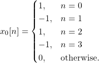 \begin{equation*}x_{0}[n] = \begin{cases}1, & n = 0 \\-1, & n = 1 \\1, & n = 2 \\-1, & n = 3 \\0, & \text{otherwise.}\end{cases}\end{equation*}