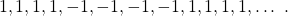 \begin{equation*}1, 1, 1, 1, -1, -1, -1, -1, 1, 1, 1, 1, \dots ~.\end{equation*}