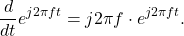 \begin{equation*}\frac{d}{dt} e^{j 2\pi f t} = j 2\pi f \cdot e^{j 2\pi f t}.\end{equation*}