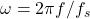 \omega = 2\pi f/f_s