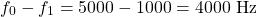 \begin{equation*}f_{0} - f_{1} = 5000 - 1000 = 4000~\text{Hz}\end{equation*}