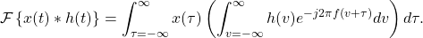 \begin{equation*}\mathcal{F} \left\{ x(t) \ast h(t) \right\} = \int_{\tau=-\infty}^{\infty} x(\tau) \left( \int_{v=-\infty}^{\infty} h(v) e^{-j2\pi f (v + \tau)} dv \right) d\tau.\end{equation*}